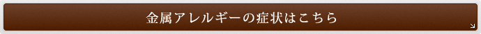 金属アレルギーの症状はこちら