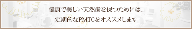 健康で美しい天然歯を保つためには、定期的なPMTCをオススメします