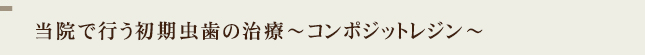 当院で行う初期虫歯の治療～コンポジットレジン～