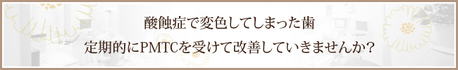 酸蝕症で変色してしまった歯定期的にPMTCを受けて改善していきませんか？