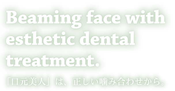 Beaming face with esthetic dental treatment.「口元美人」は、正しい噛み合わせから。