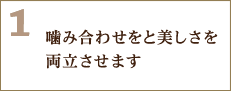 1.噛み合わせをと美しさを両立させます