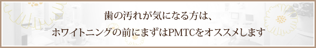 歯の汚れが気になる方は、ホワイトニングの前にまずはPMTCをオススメします