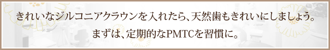 きれいなジルコニアクラウンを入れたら、天然歯もきれいにしましょう。まずは、定期的なPMTCを習慣に。